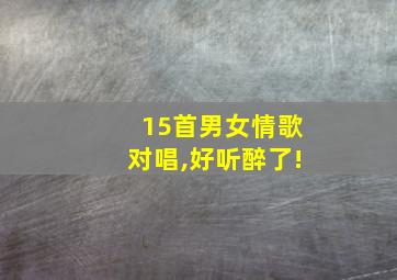 15首男女情歌对唱,好听醉了!