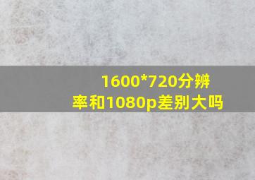 1600*720分辨率和1080p差别大吗