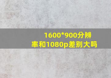 1600*900分辨率和1080p差别大吗