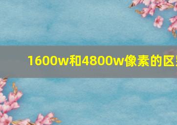 1600w和4800w像素的区别