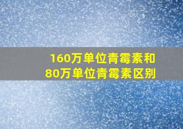 160万单位青霉素和80万单位青霉素区别