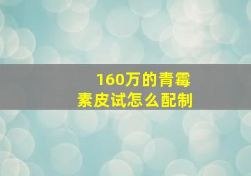 160万的青霉素皮试怎么配制