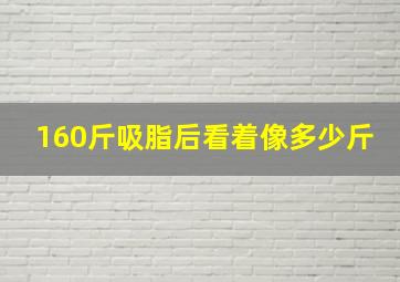 160斤吸脂后看着像多少斤