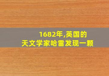 1682年,英国的天文学家哈雷发现一颗