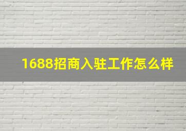 1688招商入驻工作怎么样