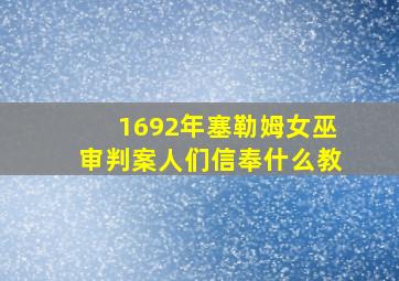 1692年塞勒姆女巫审判案人们信奉什么教