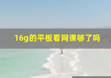 16g的平板看网课够了吗