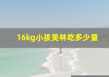 16kg小孩美林吃多少量