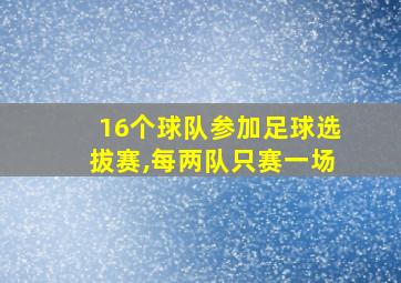 16个球队参加足球选拔赛,每两队只赛一场