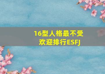 16型人格最不受欢迎排行ESFJ