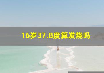 16岁37.8度算发烧吗