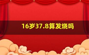 16岁37.8算发烧吗