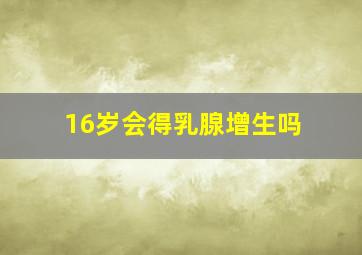 16岁会得乳腺增生吗