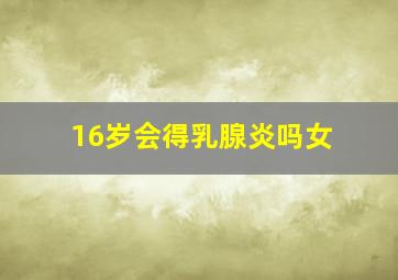 16岁会得乳腺炎吗女