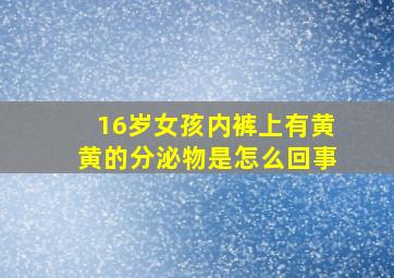 16岁女孩内裤上有黄黄的分泌物是怎么回事