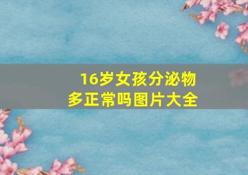 16岁女孩分泌物多正常吗图片大全