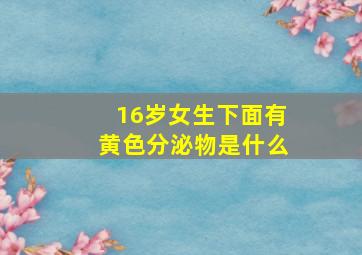 16岁女生下面有黄色分泌物是什么