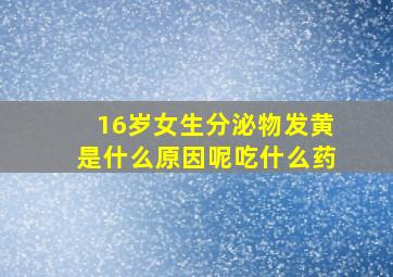 16岁女生分泌物发黄是什么原因呢吃什么药