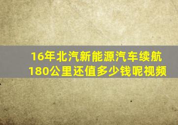 16年北汽新能源汽车续航180公里还值多少钱呢视频