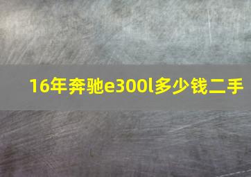 16年奔驰e300l多少钱二手