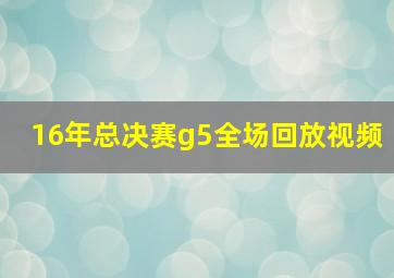 16年总决赛g5全场回放视频