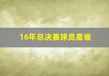 16年总决赛球员是谁