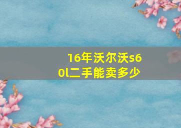 16年沃尔沃s60l二手能卖多少