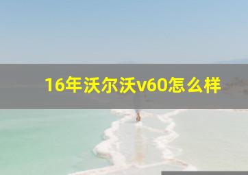 16年沃尔沃v60怎么样