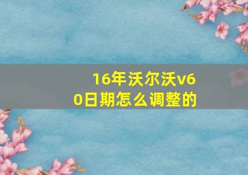 16年沃尔沃v60日期怎么调整的