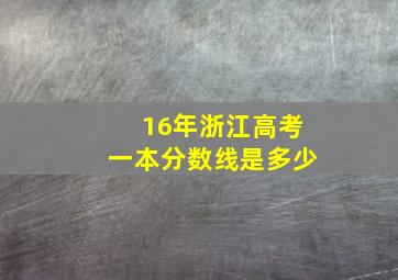 16年浙江高考一本分数线是多少