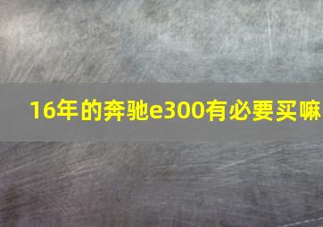 16年的奔驰e300有必要买嘛