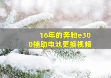 16年的奔驰e300辅助电池更换视频