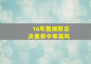 16年詹姆斯总决赛命中率高吗