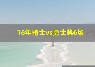 16年骑士vs勇士第6场