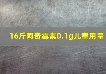 16斤阿奇霉素0.1g儿童用量