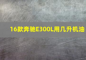 16款奔驰E300L用几升机油