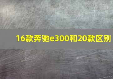 16款奔驰e300和20款区别