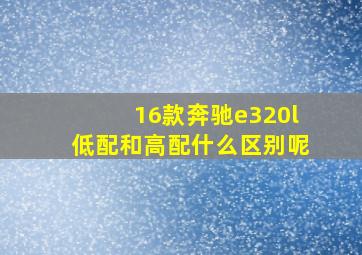 16款奔驰e320l低配和高配什么区别呢