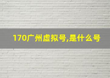 170广州虚拟号,是什么号