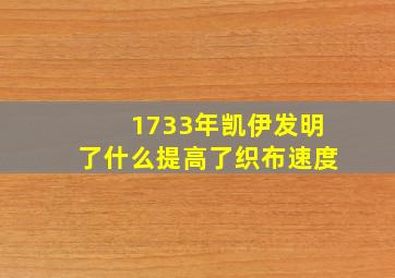 1733年凯伊发明了什么提高了织布速度