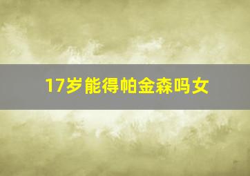 17岁能得帕金森吗女