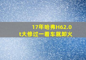 17年哈弗H62.0t大修过一着车就卸火