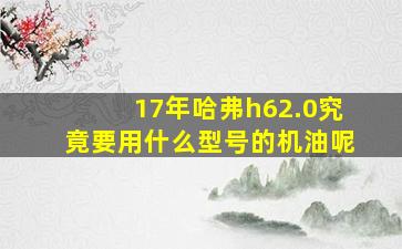 17年哈弗h62.0究竟要用什么型号的机油呢