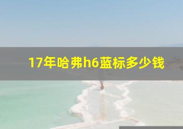 17年哈弗h6蓝标多少钱