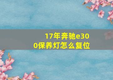 17年奔驰e300保养灯怎么复位