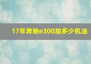 17年奔驰e300加多少机油