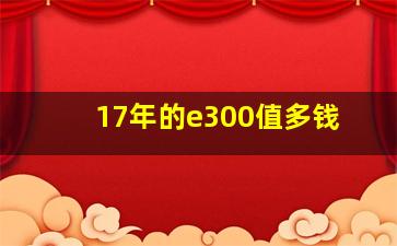 17年的e300值多钱