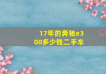 17年的奔驰e300多少钱二手车