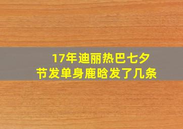 17年迪丽热巴七夕节发单身鹿晗发了几条