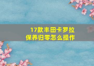 17款丰田卡罗拉保养归零怎么操作